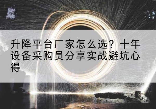 始兴升降平台厂家-怎么选？十年设备采购员分享实战避坑心得