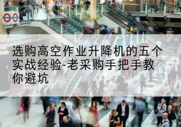 始兴高空作业升降机厂家-选购高空作业升降机的五个实战经验-老采购手把手教你避坑