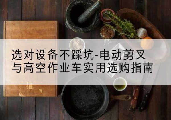 始兴电动剪叉升降平台怎么选-选对设备不踩坑-电动剪叉与高空作业车实用选购指南