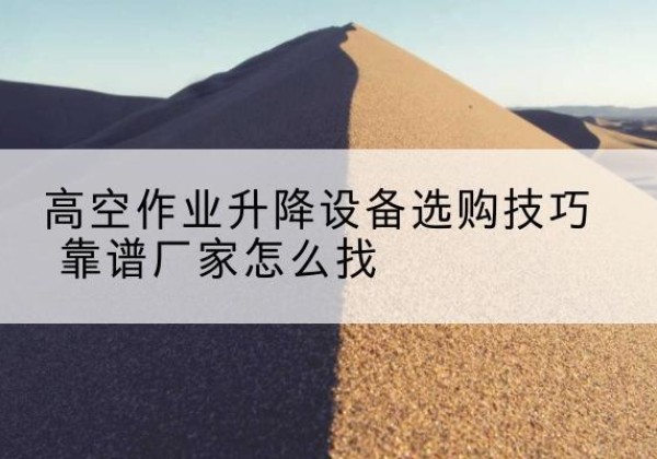 始兴电动升降平台厂家推荐-高空作业升降设备选购技巧 靠谱厂家怎么找