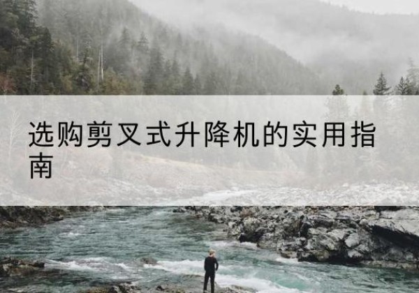 始兴剪叉式升降机怎么选-选购剪叉式升降机的实用指南