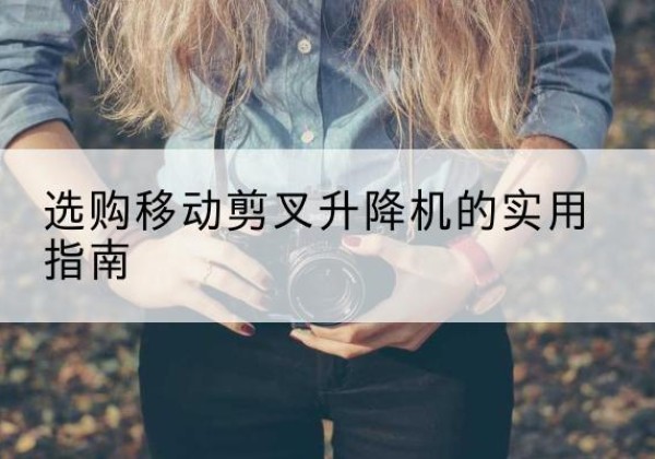 始兴移动剪叉升降机怎么选-选购移动剪叉升降机的实用指南